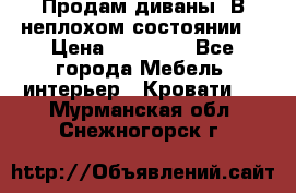 Продам диваны. В неплохом состоянии. › Цена ­ 15 000 - Все города Мебель, интерьер » Кровати   . Мурманская обл.,Снежногорск г.